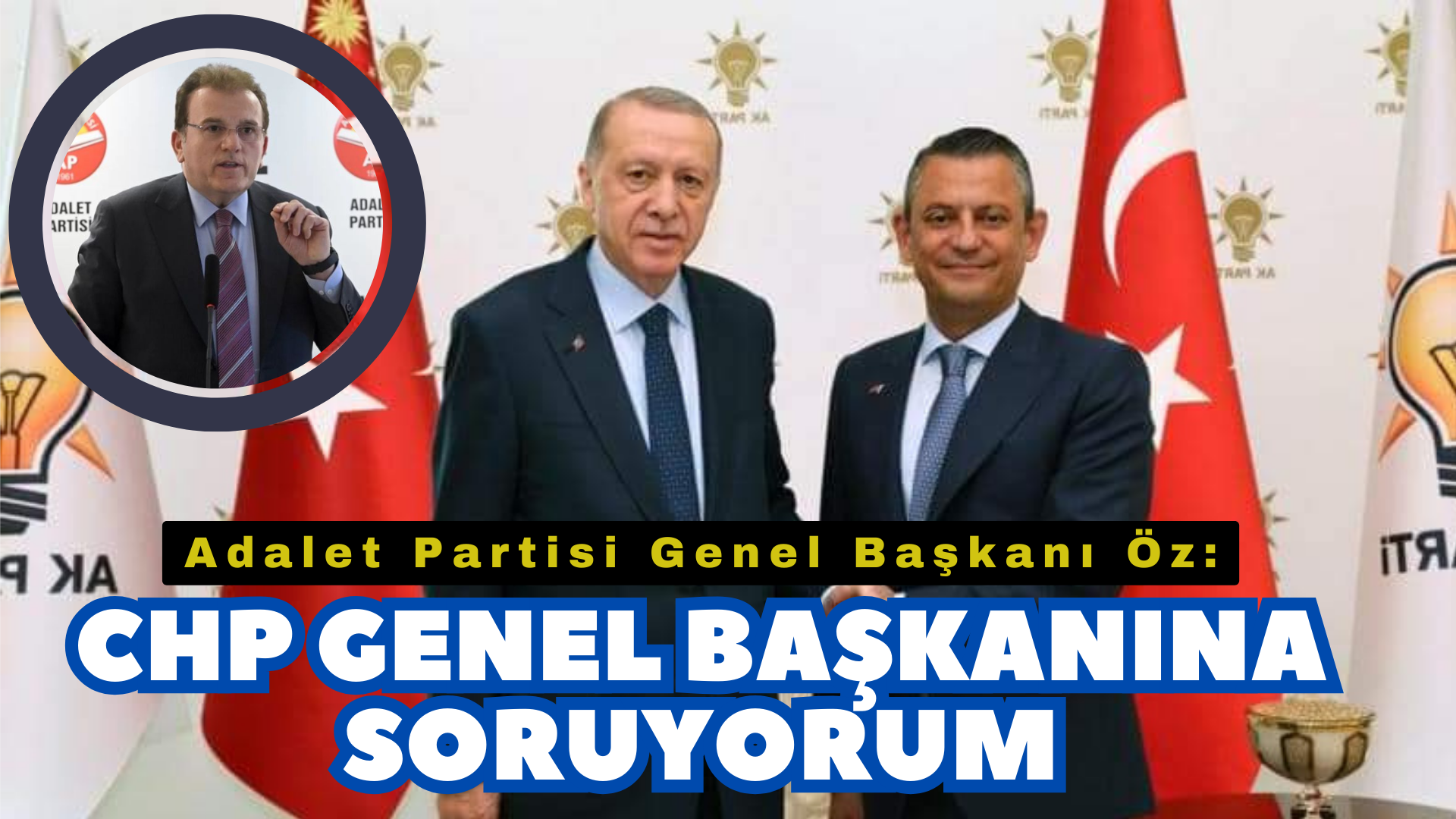 Adalet Partisi Genel Başkanı Öz: CHP Genel Başkanı Sayın Özgür Özel’e Soruyorum?