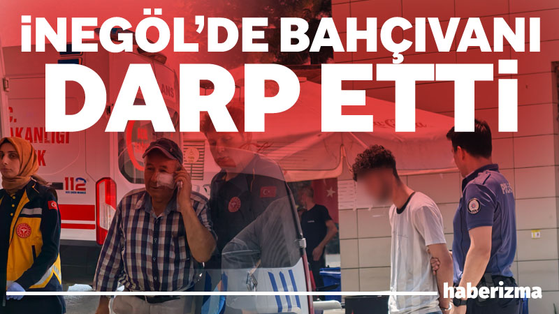 Bursa’nın İnegöl ilçesinde alkollü genç, kendisini su ile serinletmeyen bahçıvanı