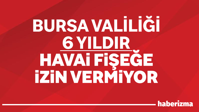 Bursa’da Valilik 6 yıldır havai fişek patlatılmasına izin vermiyor. İzin