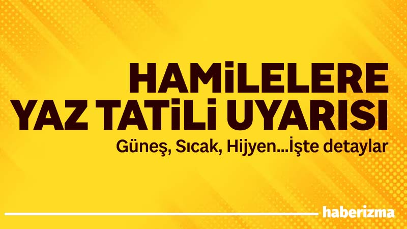 Yaz aylarında artan sıcaklıklar ve hareketli tatil planları, hamileler için