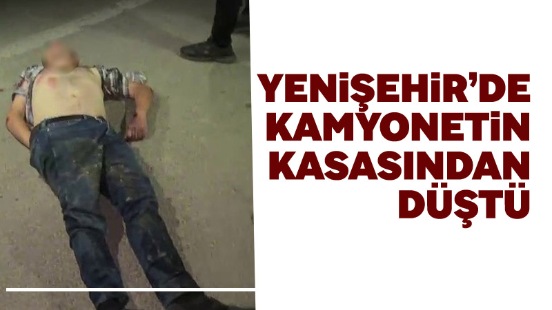 Bursa’nın Yenişehir ilçesinde seyir halindeki kamyonetin kasasından düşen bir kişi