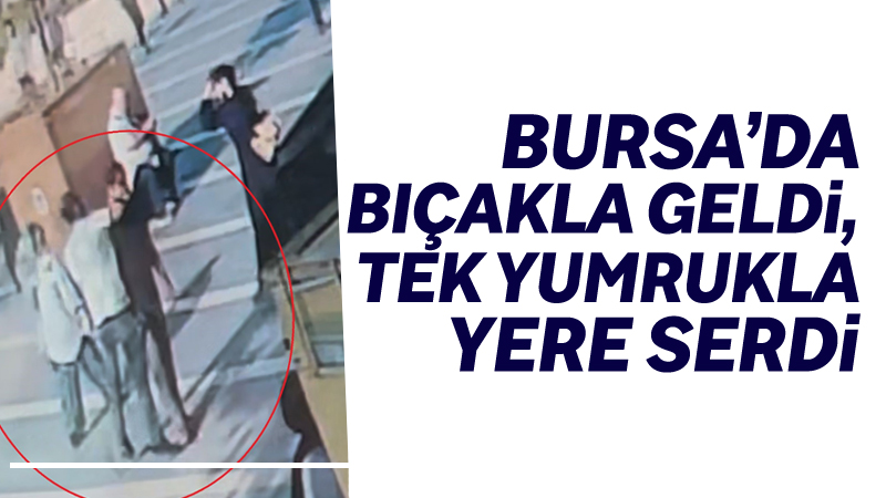 Bursa’da bıçakla husumetlisinin üzerine yürüyen saldırgan, bir anda tek yumrukla