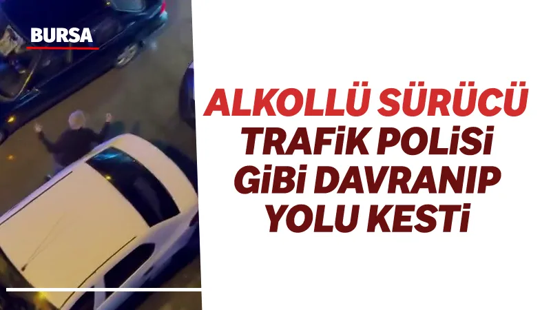 Bursa’da direksiyon başına alkollü geçtiği öne sürülen sürücü, trafiği kesip,