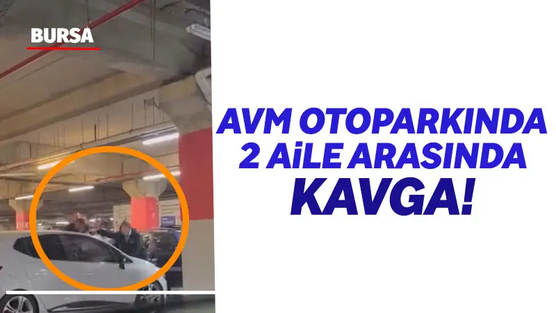 Bursa’da bulunan bir alışveriş merkezinin kapalı otoparkında iki aile arasında