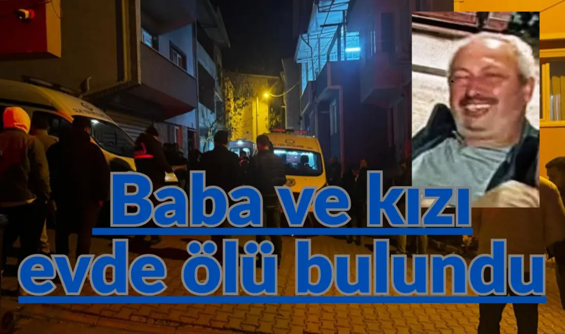Bursa’nın Osmangazi ilçesinde bir evde baba ve kızının ölü bulunmasıyla
