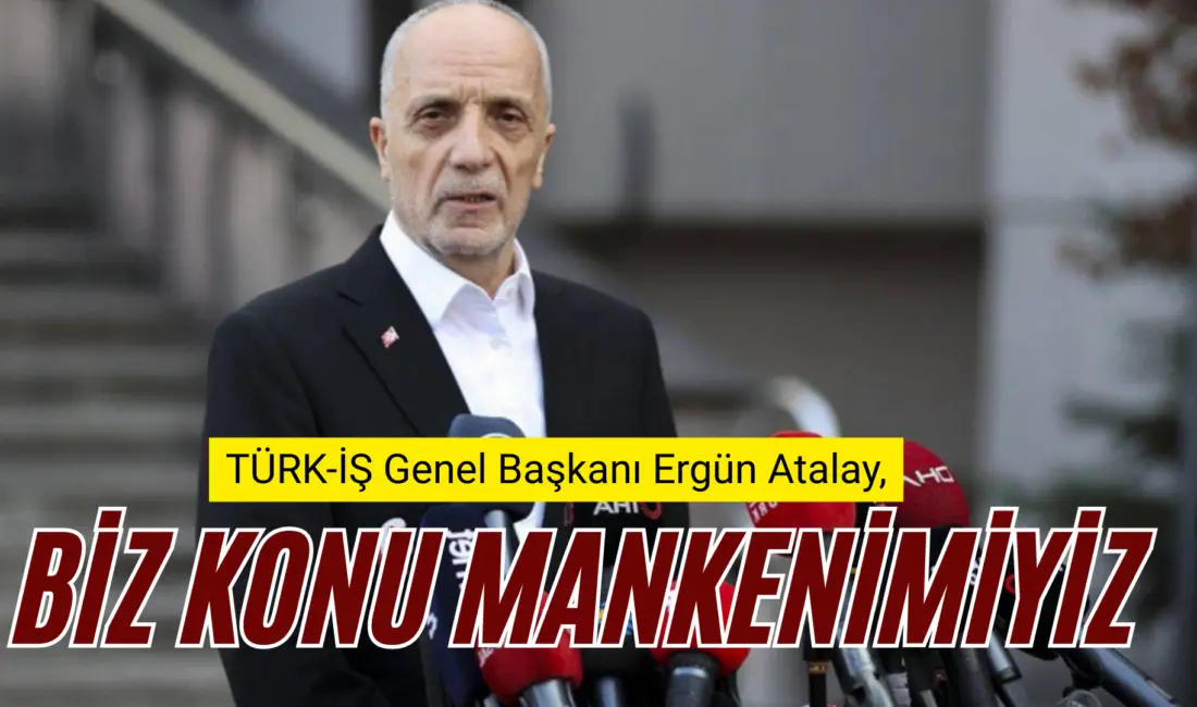 TÜRK-İŞ Genel Başkanı Ergün Atalay, Asgari Ücret Tespit Komisyonu’nda “Konu mankeni