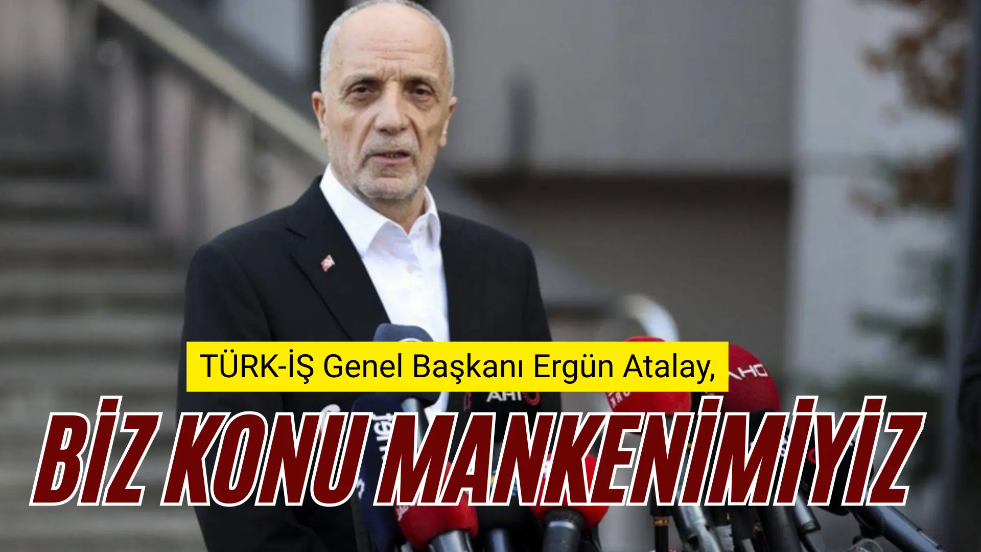TÜRK-İŞ Genel Başkanı Ergün Atalay, Asgari Ücret Tespit Komisyonu’nda “Konu mankeni