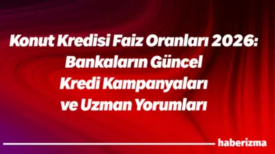 2026 yılı Ocak ayı itibarıyla konut kredisi faiz oranları yeniden