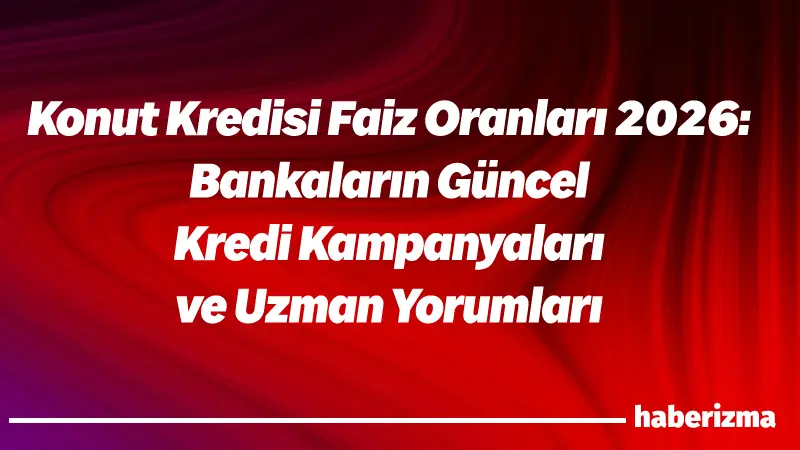 2026 yılı Ocak ayı itibarıyla konut kredisi faiz oranları yeniden