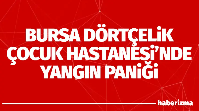 Bursa’nın Nilüfer ilçesinde bulunan Dörtçelik Çocuk Hastanesi’nde sabaha karşı çıkan
