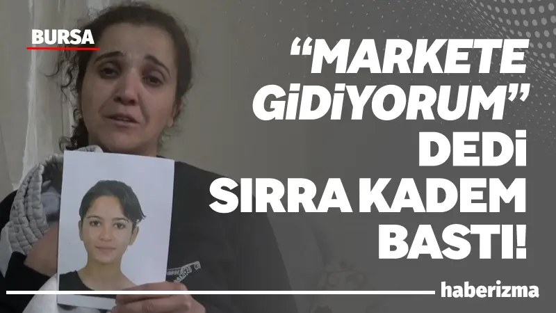 Bursa’da 27 Aralık 2025 tarihinde “Markete gidiyorum” diyerek evden çıkan