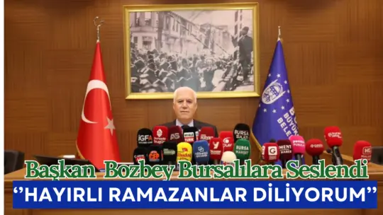 Bursa Büyükşehir Belediye Başkanı Mustafa Bozbey, Ramazan ayını ruhuna yakışır