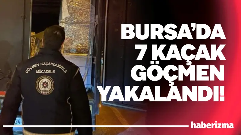 Bursa Emniyet Müdürlüğü ekiplerince düzensiz göçle mücadele kapsamında il genelinde