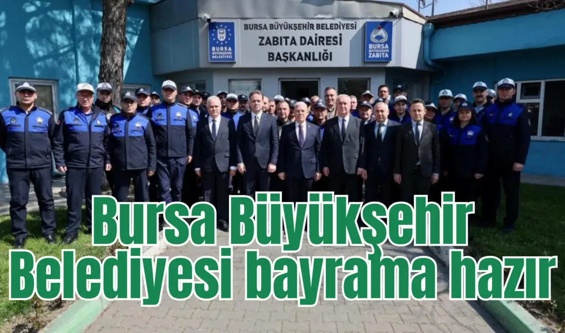 Bursa Büyükşehir Belediyesi, vatandaşların bayramı güven ve huzur içinde geçirebilmesi