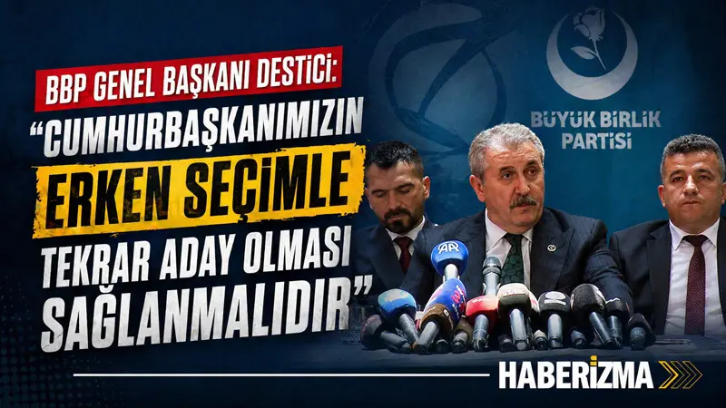 Büyük Birlik Partisi (BBP) Genel Başkanı Mustafa Destici, “Cumhurbaşkanımızın erken