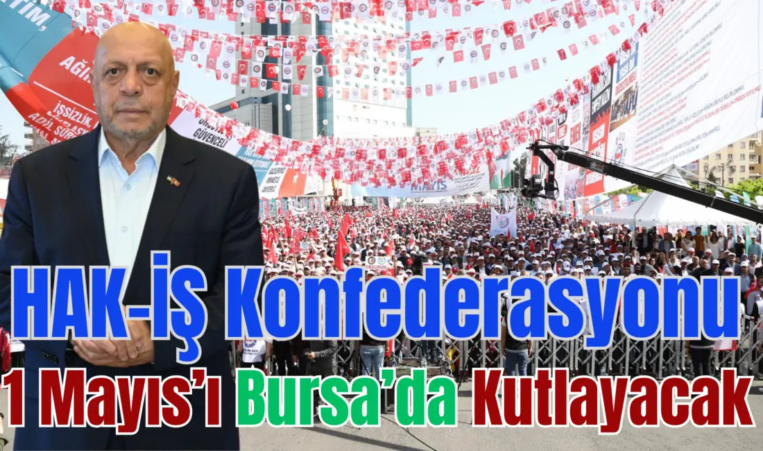 HAK-İŞ Konfederasyonu yaptığı açıklamada bu yıl 1 Mayıs kutlamalarını Bursa’da