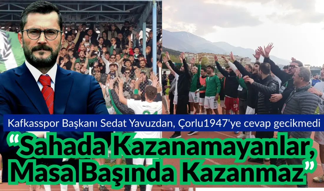 Kafkasspor Başkanı Sedat Yavuz’dan Çorlu1947’ye; “Sahada Kazanamayanlar, Masa Başında Kazanmaz”.