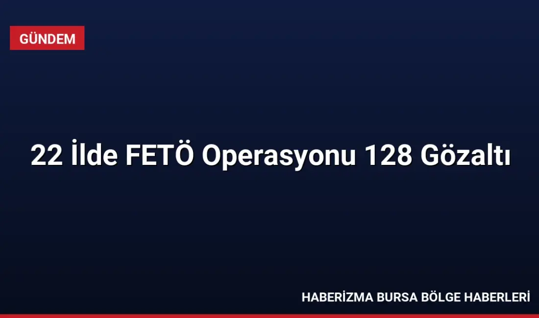 Jandarma tarafından 22 ilde düzenlenen FETÖ operasyonlarında 128 kişi yakalandı,