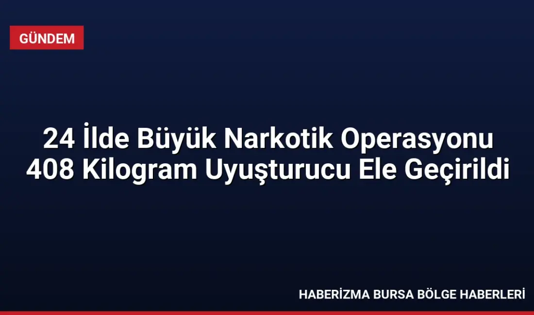 24 ilde düzenlenen narkotik operasyonlarında 408 kg uyuşturucu madde ele