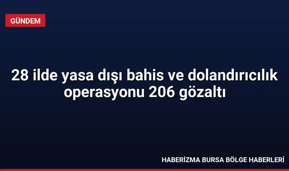 28 ilde düzenlenen yasa dışı bahis ve dolandırıcılık operasyonunda 206