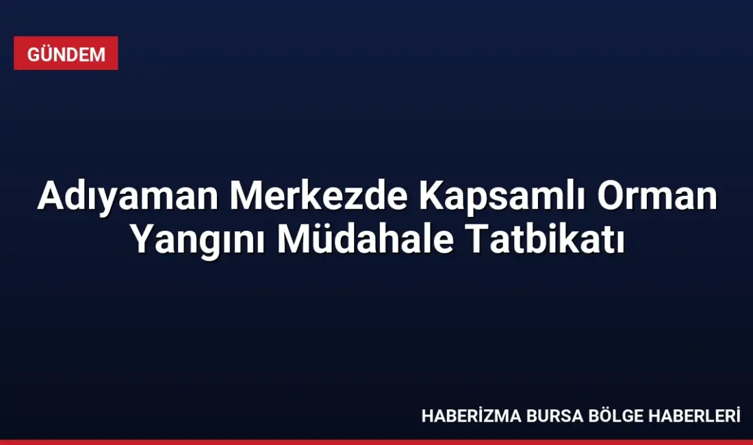 Adıyaman'da düzenlenen orman yangını tatbikatında 151 personel görev aldı. Senaryo