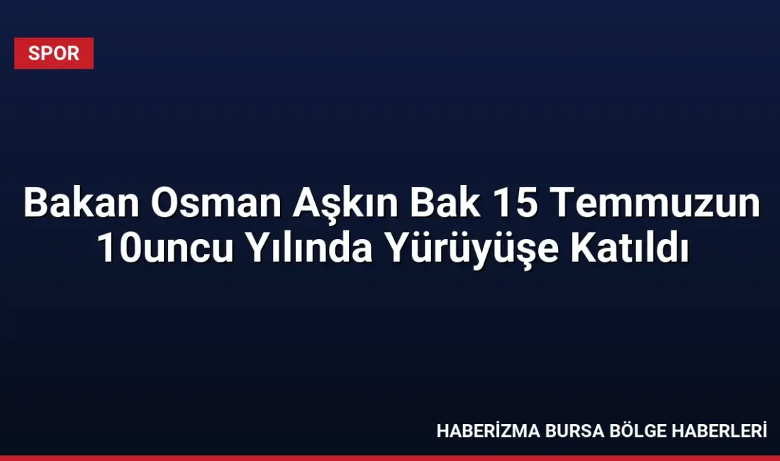 Gençlik ve Spor Bakanı Osman Aşkın Bak, 15 Temmuz'un 10.