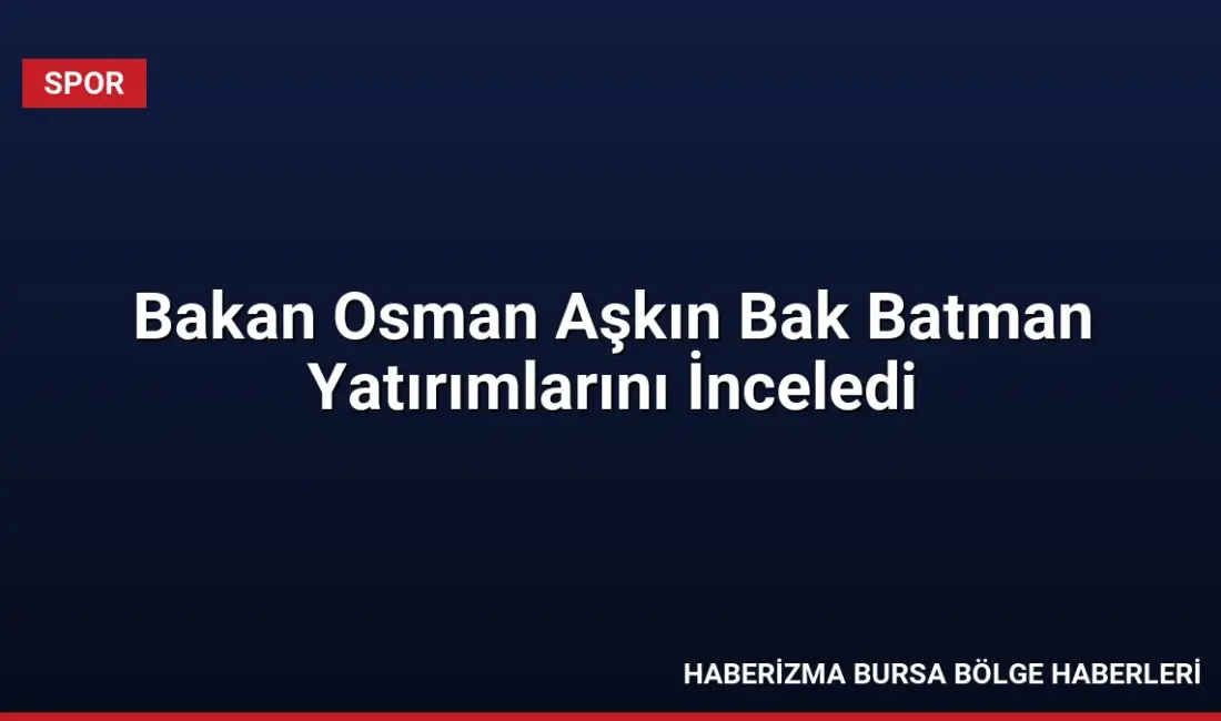 Gençlik ve Spor Bakanı Dr. Osman Aşkın Bak, Batman’da spor