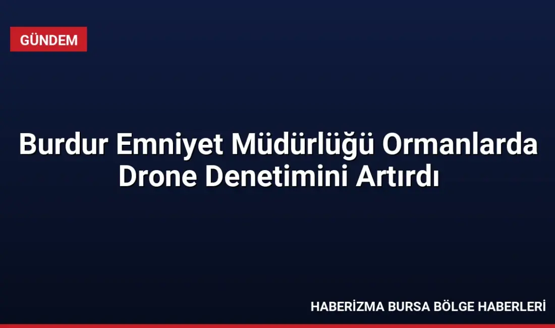 Burdur Emniyet Müdürlüğü, orman yangınlarını önlemek amacıyla drone destekli gözetim