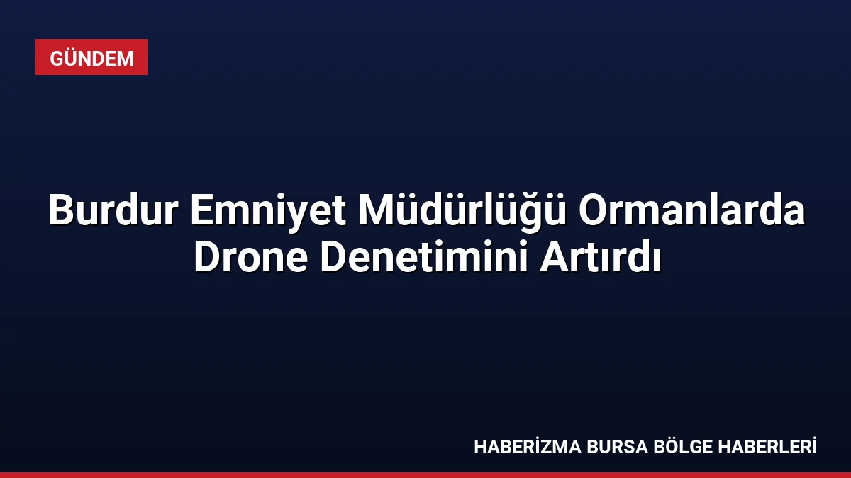 Burdur Emniyet Müdürlüğü, orman yangınlarını önlemek amacıyla drone destekli gözetim