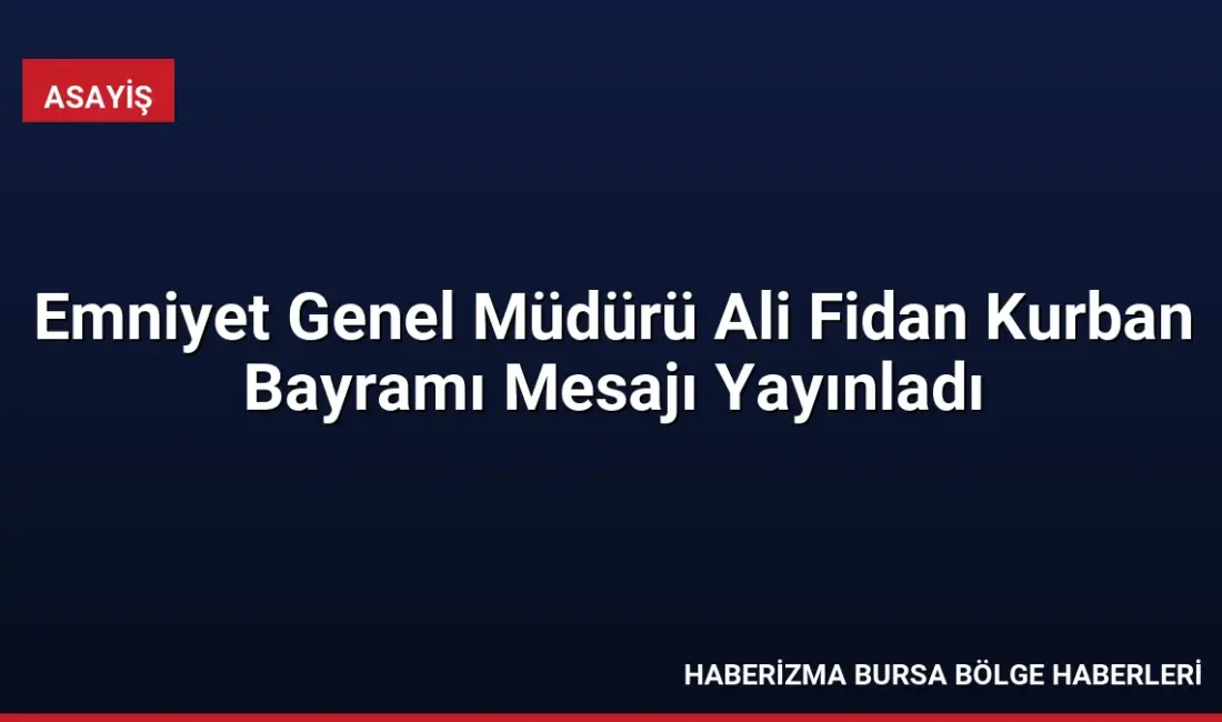 Emniyet Genel Müdürü Ali Fidan, Kurban Bayramı mesajında ülke genelinde