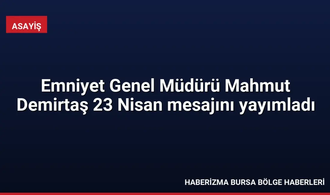 Emniyet Genel Müdürü Mahmut Demirtaş, 23 Nisan Ulusal Egemenlik ve