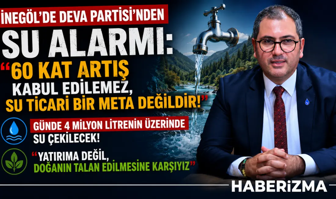 İNEGÖL’DE DEVA PARTİSİ’NDEN SU ALARMI: “60 KAT ARTIŞ KABUL EDİLEMEZ,