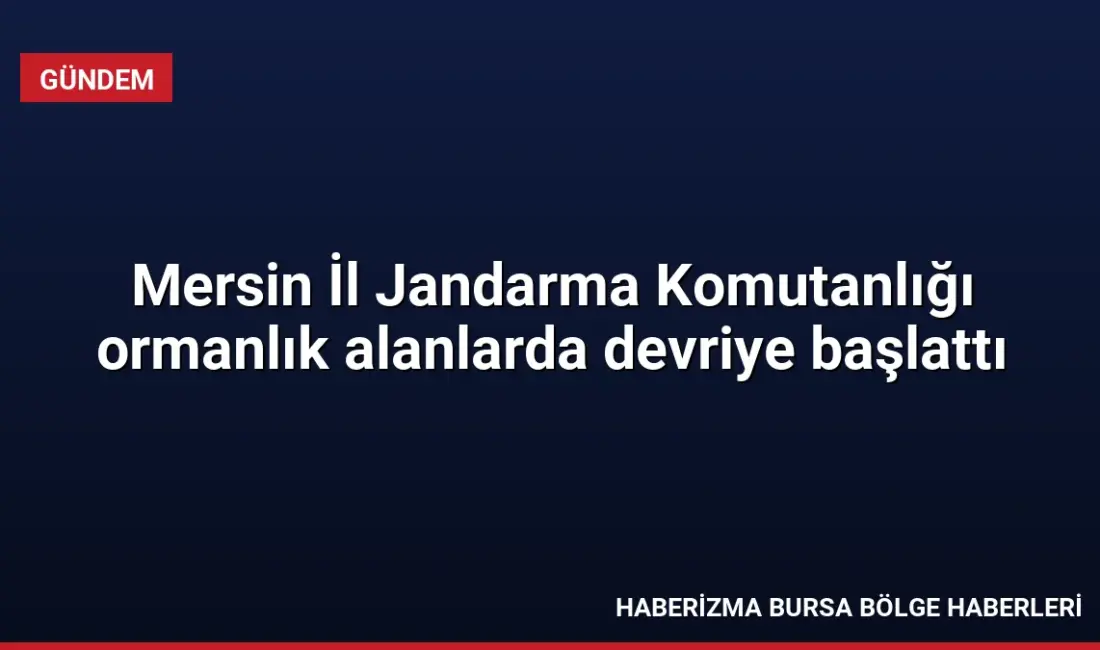 Mersin İl Jandarma Komutanlığı, orman yangınlarını önlemek amacıyla sorumluluk sahasındaki