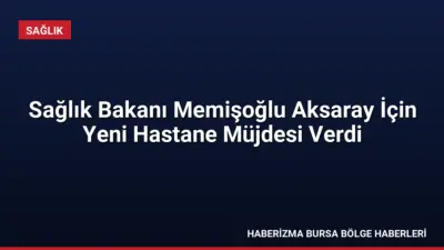 Sağlık Bakanı Kemal Memişoğlu, Aksaray'da 300 yataklı yeni hastane müjdesi