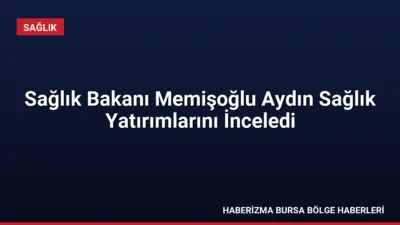 Sağlık Bakanı Prof. Dr. Kemal Memişoğlu, Aydın'daki sağlık yatırımlarını inceleyerek