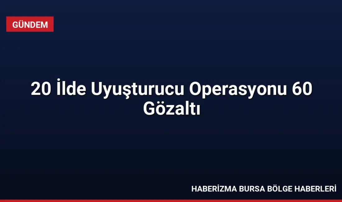 20 ilde düzenlenen geniş çaplı uyuşturucu operasyonunda 580 kg uyuşturucu