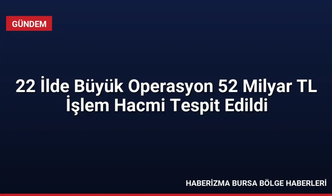 22 ilde düzenlenen nitelikli dolandırıcılık operasyonunda 52 milyar TL işlem