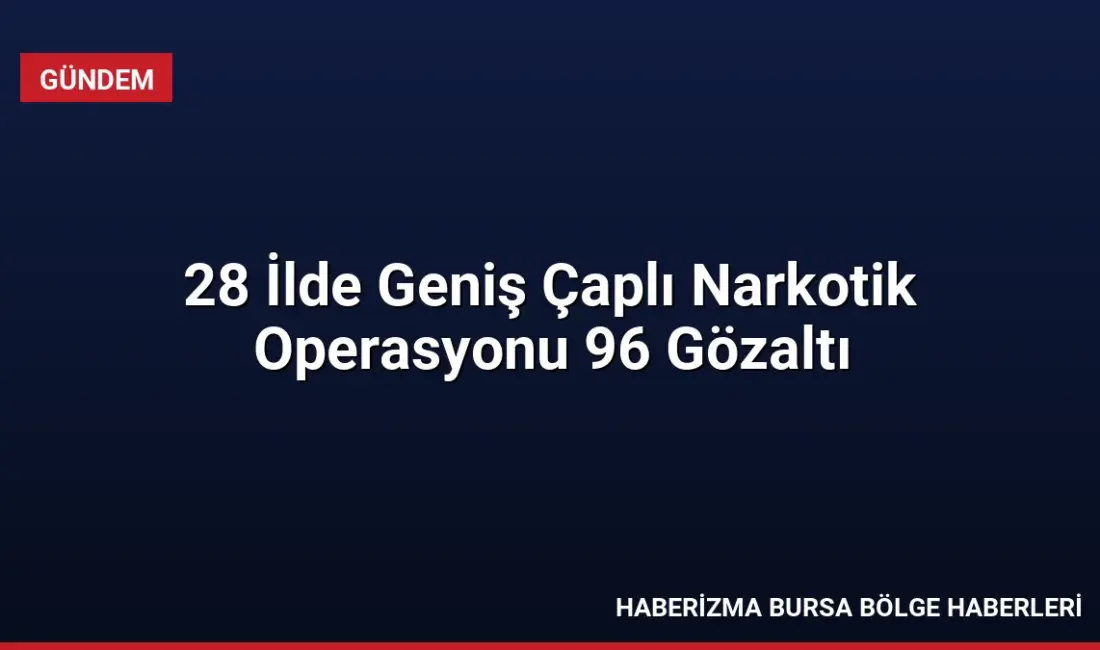 28 ilde düzenlenen narkotik operasyonlarında 96 kişi yakalandı, 104 kg