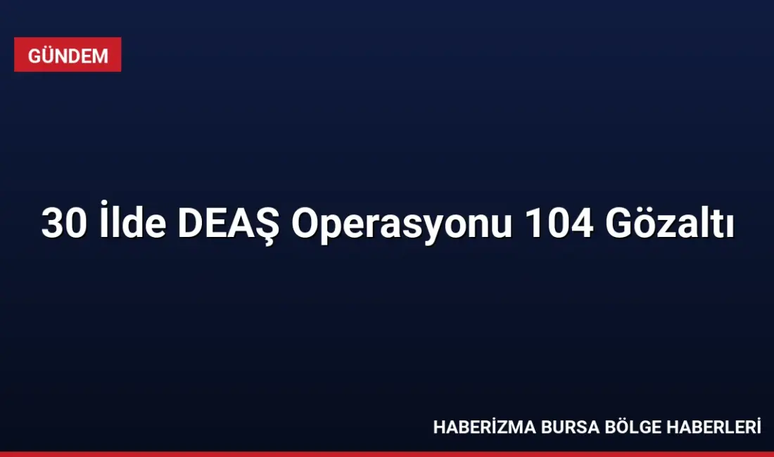 Jandarma tarafından 30 ilde eş zamanlı düzenlenen DEAŞ operasyonlarında 104
