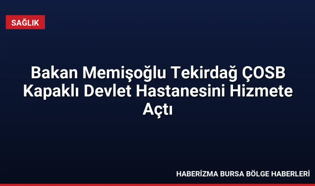 Sağlık Bakanı Memişoğlu, Tekirdağ'da ÇOSB Kapaklı Devlet Hastanesini hizmete açtı