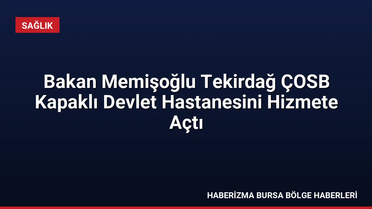 Sağlık Bakanı Memişoğlu, Tekirdağ'da ÇOSB Kapaklı Devlet Hastanesini hizmete açtı