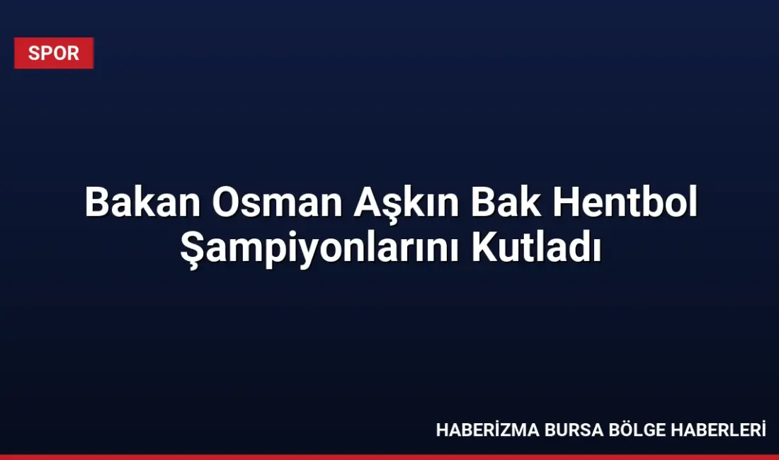 Gençlik ve Spor Bakanı Osman Aşkın Bak, hentbolda Cumhurbaşkanlığı Kupası'nı