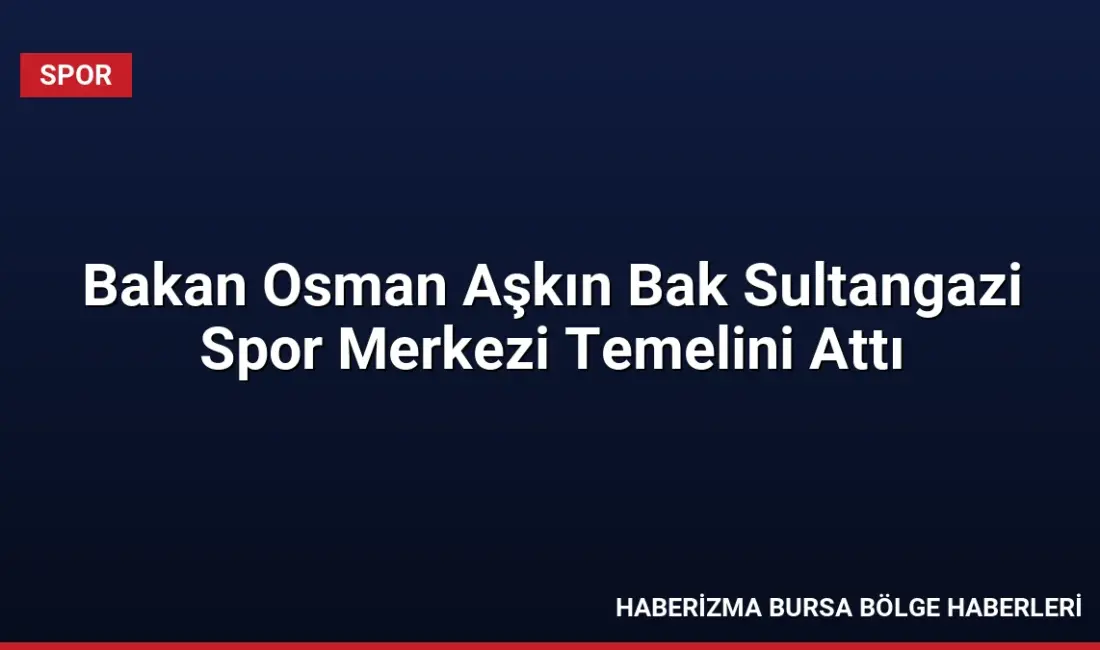 Bakan Dr. Osman Aşkın Bak, Sultangazi'de Naim Süleymanoğlu'nun adını taşıyacak