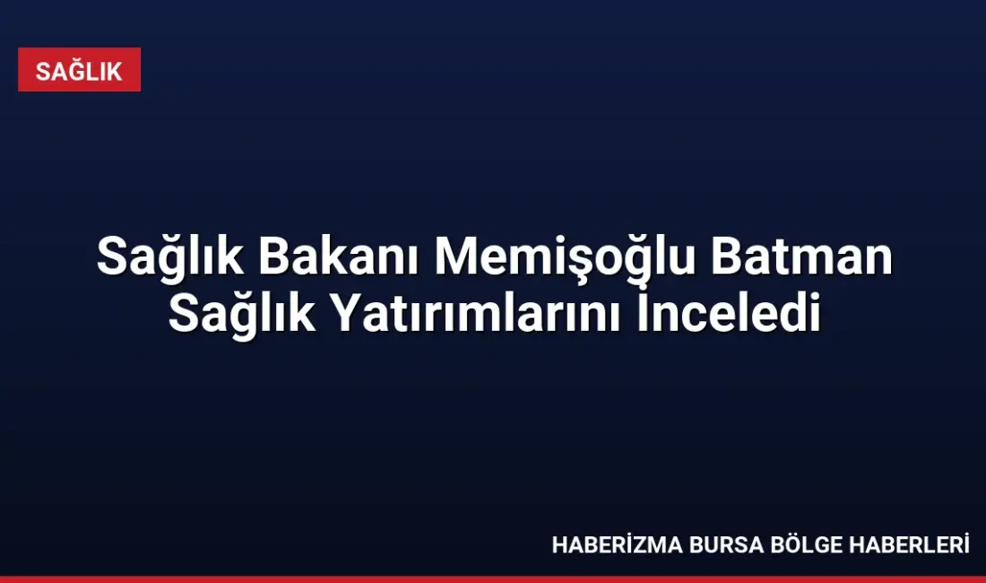 Sağlık Bakanı Kemal Memişoğlu Batman'da yeni hastane projelerini ve yerli