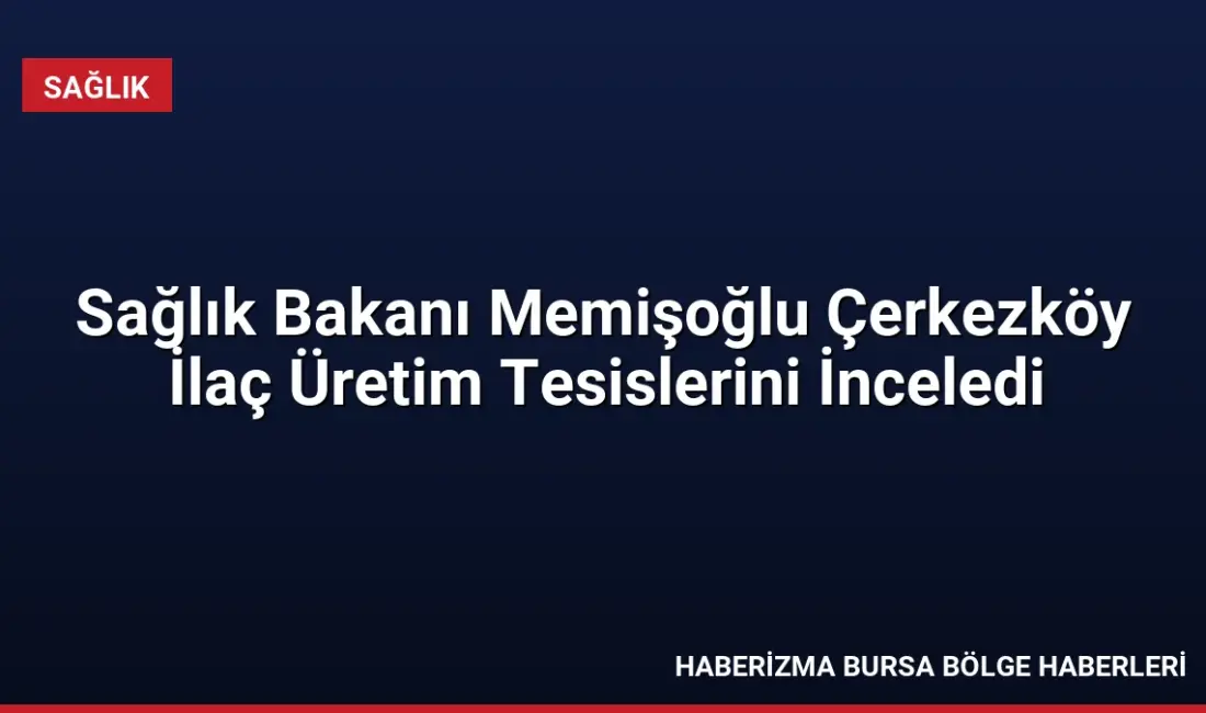 Sağlık Bakanı Kemal Memişoğlu, Çerkezköy'deki ilaç üretim tesislerini ziyaret ederek