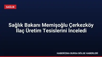 Sağlık Bakanı Kemal Memişoğlu, Çerkezköy'deki ilaç üretim tesislerini ziyaret ederek