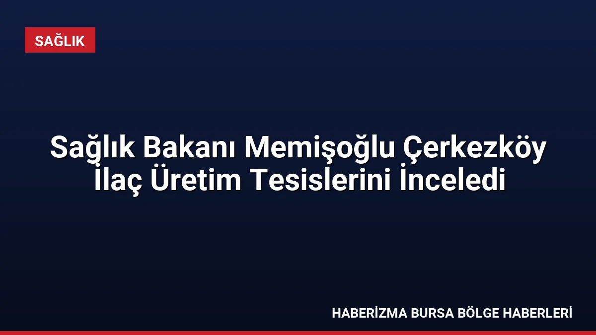 Sağlık Bakanı Kemal Memişoğlu, Çerkezköy'deki ilaç üretim tesislerini ziyaret ederek