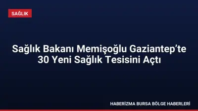 Sağlık Bakanı Kemal Memişoğlu, Gaziantep'te 30 sağlık tesisinin açılışını gerçekleştirdi