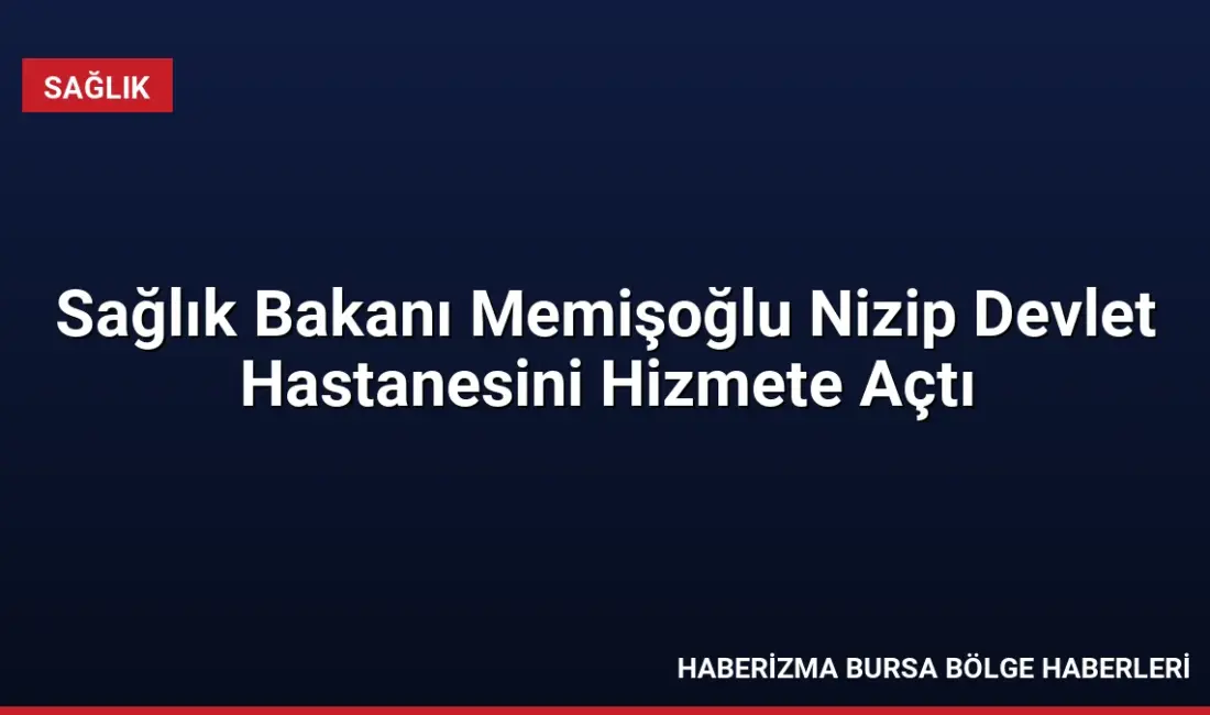 Sağlık Bakanı Kemal Memişoğlu, Gaziantep'te 400 yataklı Nizip Devlet Hastanesi'nin