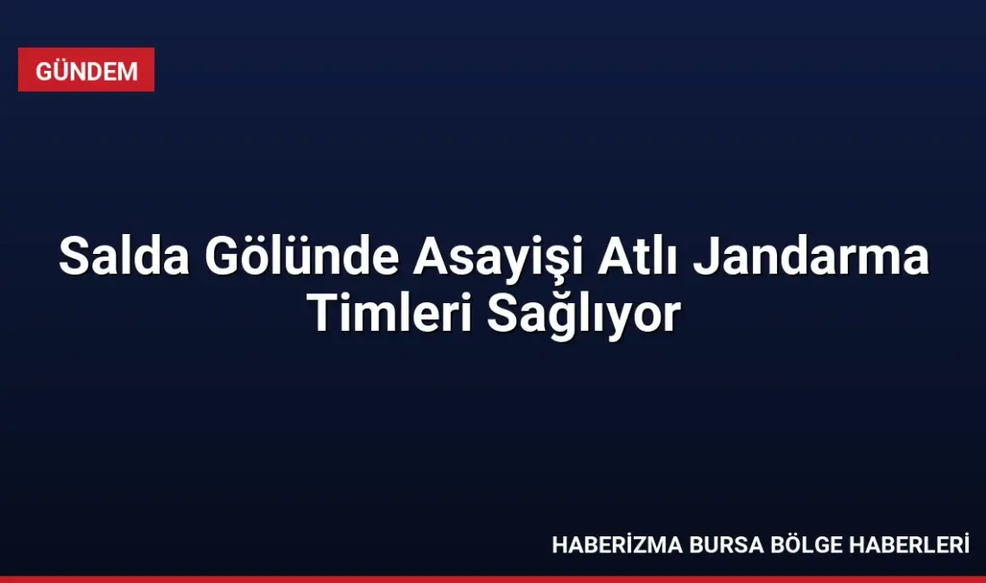 Salda Gölü çevresindeki ormanlık ve sahil alanlarında güvenliği Atlı Jandarma